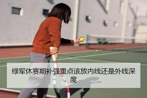 绿军休赛期补强重点该放内线还是外线深度